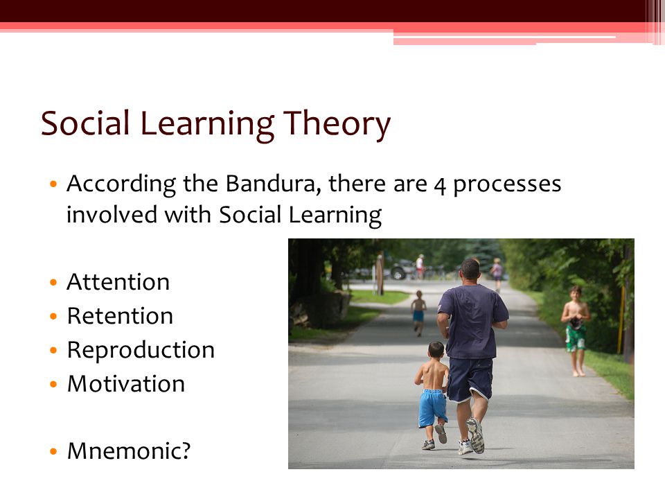 Social Learning Theory According the Bandura, there are 4 processes involved with Social Learning Attention Retention Reproduction Motivation Mnemonic