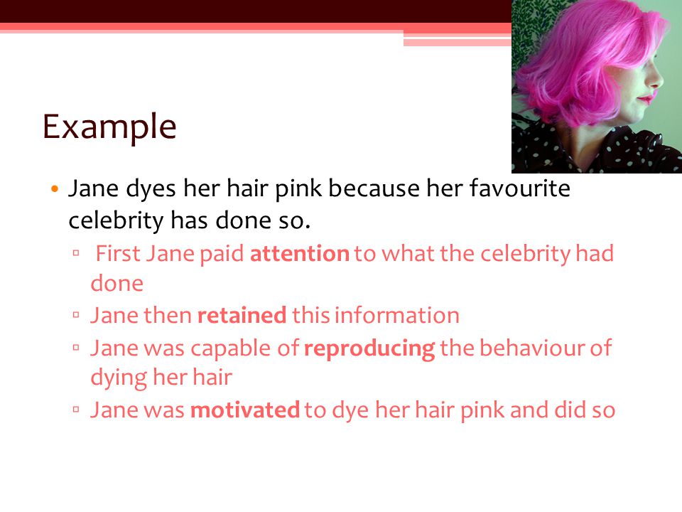 Example Jane dyes her hair pink because her favourite celebrity has done so.