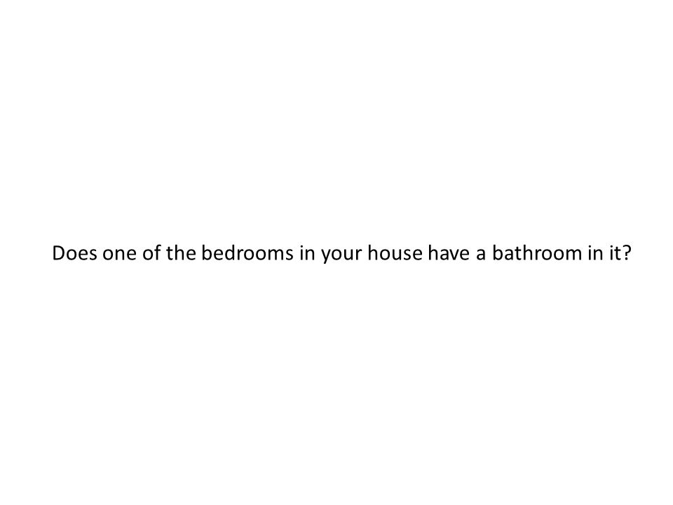 Does one of the bedrooms in your house have a bathroom in it