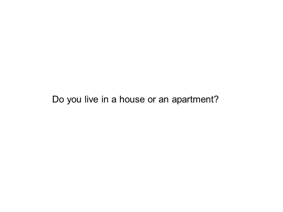Do you live in a house or an apartment