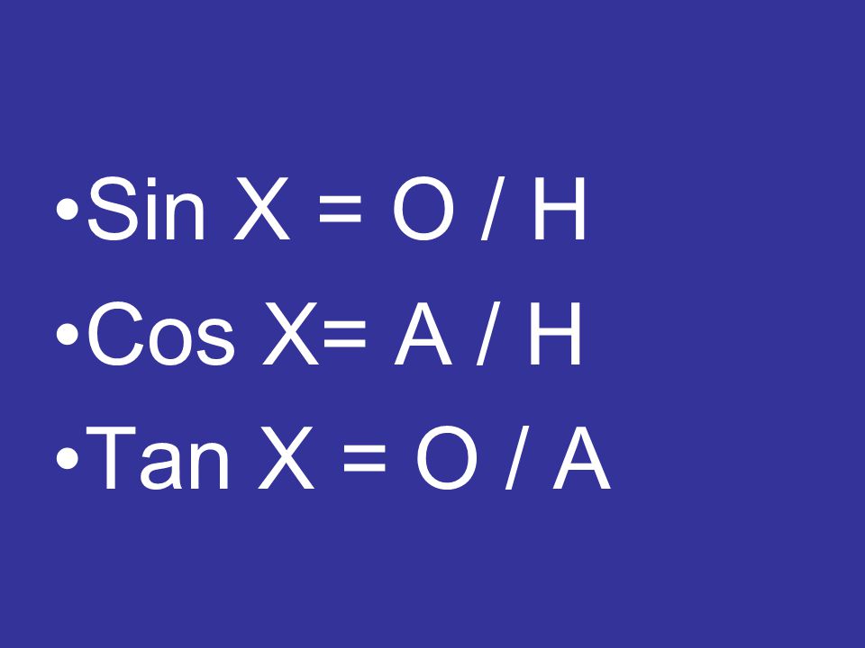 Sin X = O / H Cos X= A / H Tan X = O / A