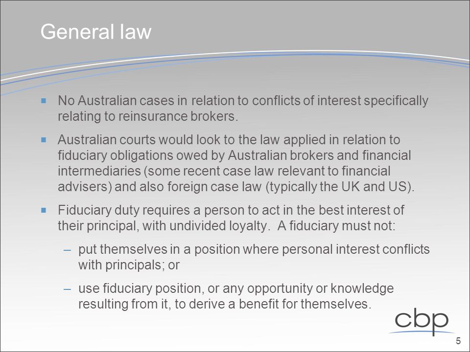 General law  No Australian cases in relation to conflicts of interest specifically relating to reinsurance brokers.