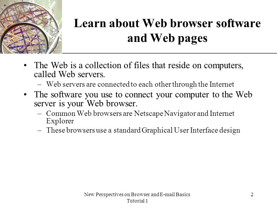 XP New Perspectives on Browser and  Basics Tutorial 1 2 Learn about Web browser software and Web pages The Web is a collection of files that reside on computers, called Web servers.