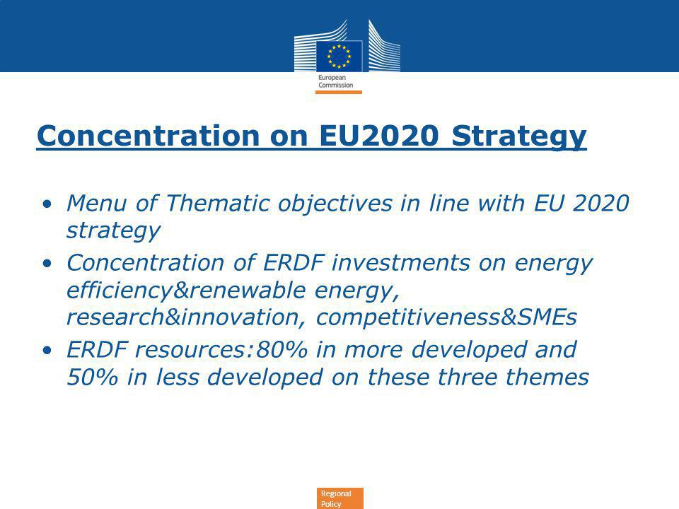 Regional Policy Concentration on EU2020 Strategy Menu of Thematic objectives in line with EU 2020 strategy Concentration of ERDF investments on energy efficiency&renewable energy, research&innovation, competitiveness&SMEs ERDF resources:80% in more developed and 50% in less developed on these three themes