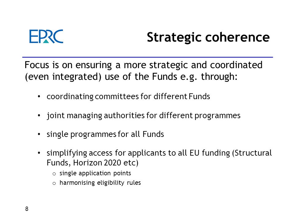 8 Strategic coherence Focus is on ensuring a more strategic and coordinated (even integrated) use of the Funds e.g.