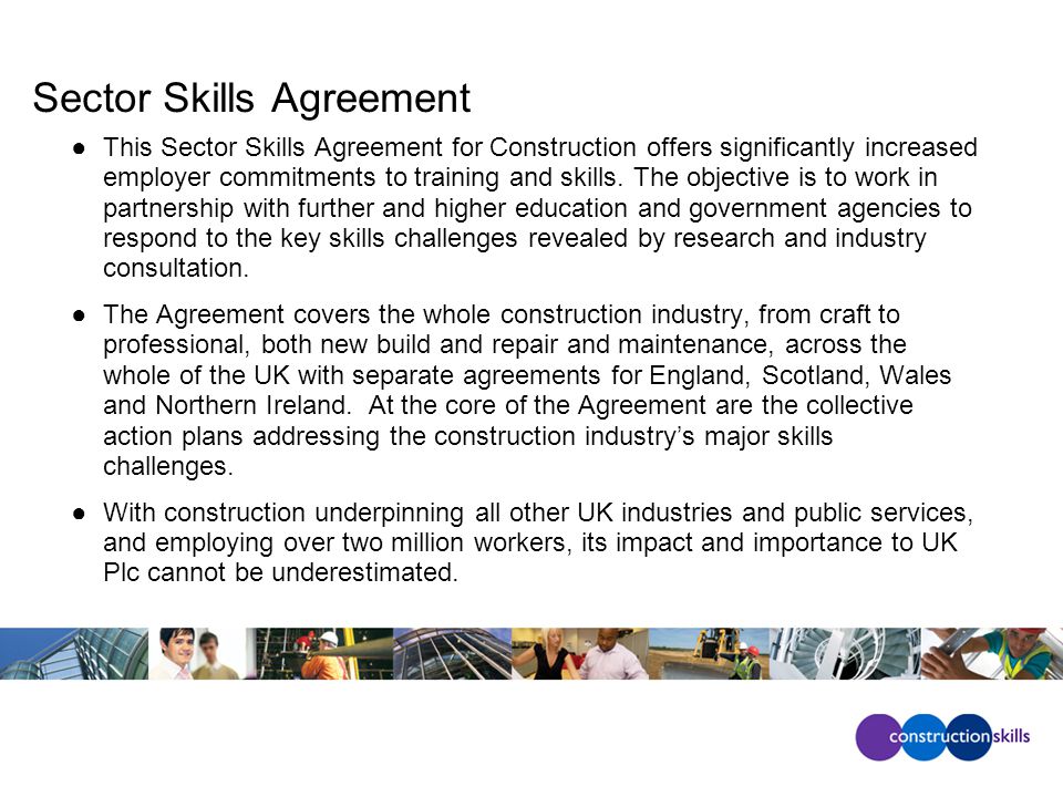 Sector Skills Agreement ●This Sector Skills Agreement for Construction offers significantly increased employer commitments to training and skills.