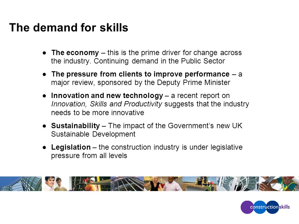 The demand for skills ●The economy – this is the prime driver for change across the industry.