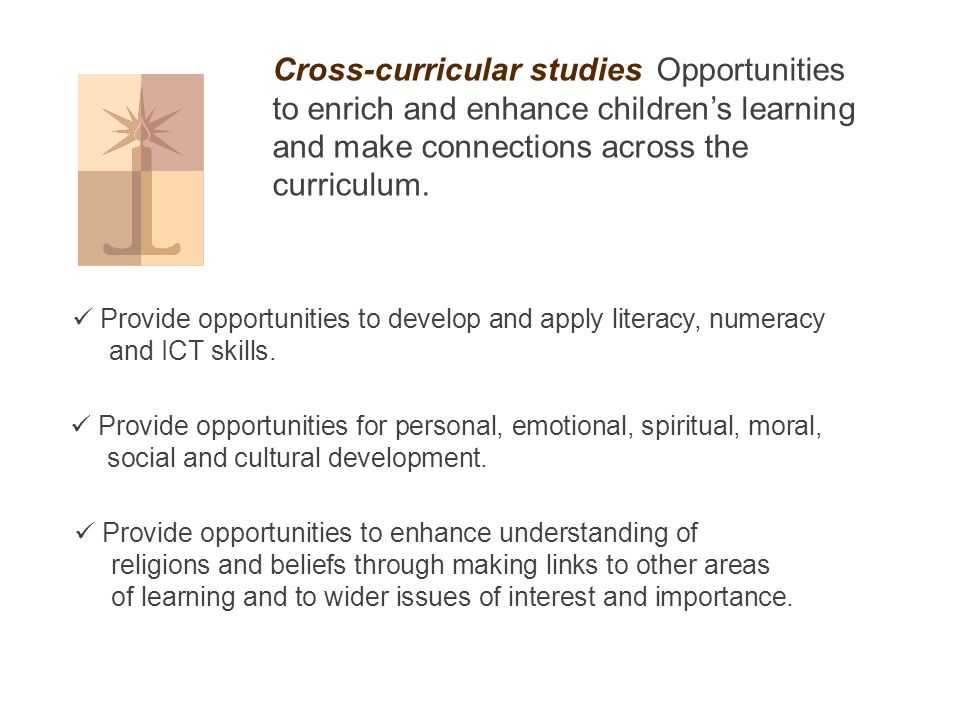 Cross-curricular studies Opportunities to enrich and enhance children’s learning and make connections across the curriculum.