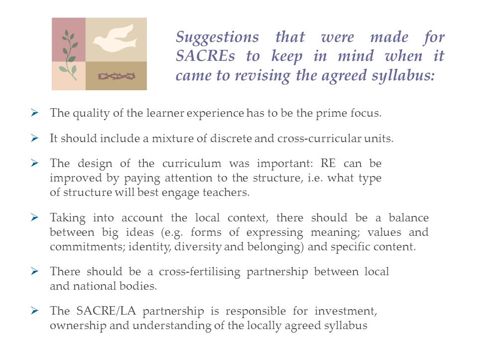 Suggestions that were made for SACREs to keep in mind when it came to revising the agreed syllabus:  The SACRE/LA partnership is responsible for investment, ownership and understanding of the locally agreed syllabus  It should include a mixture of discrete and cross-curricular units.