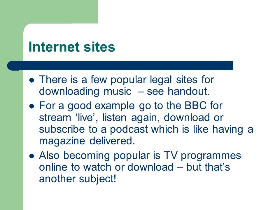 Internet sites There is a few popular legal sites for downloading music – see handout.