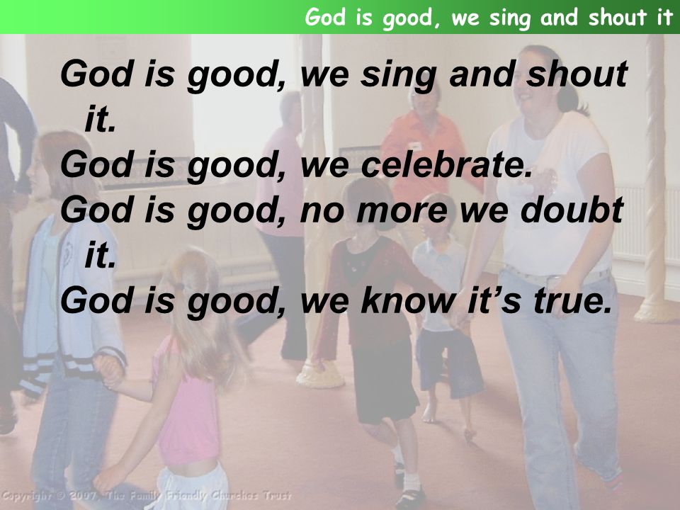 God is good, we sing and shout it. God is good, we celebrate.