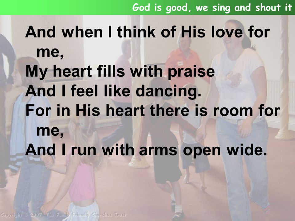 And when I think of His love for me, My heart fills with praise And I feel like dancing.