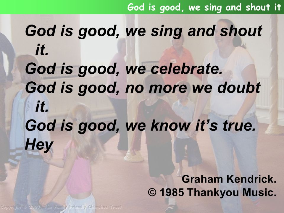 God is good, we sing and shout it. God is good, we celebrate.