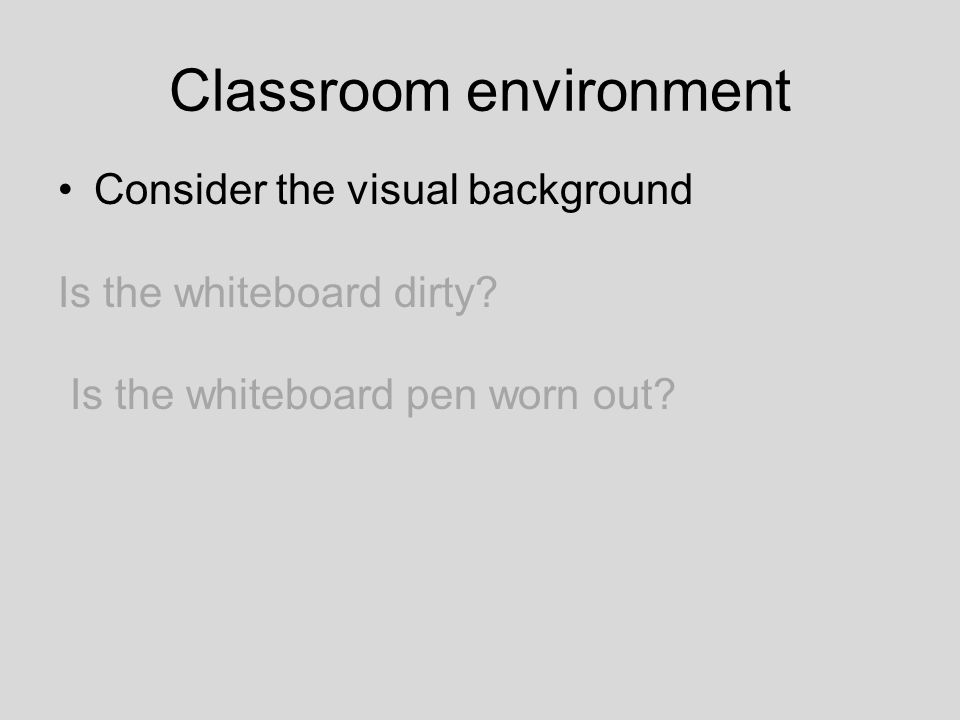 Classroom environment Consider the visual background Is the whiteboard dirty.