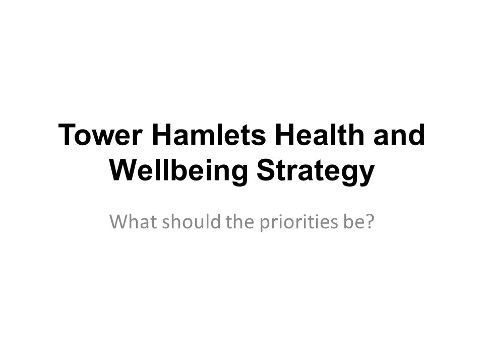 Tower Hamlets Health and Wellbeing Strategy What should the priorities be