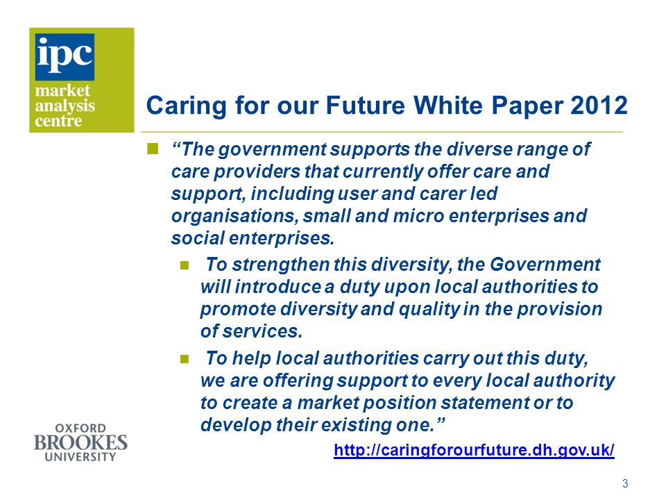 Caring for our Future White Paper 2012 The government supports the diverse range of care providers that currently offer care and support, including user and carer led organisations, small and micro enterprises and social enterprises.