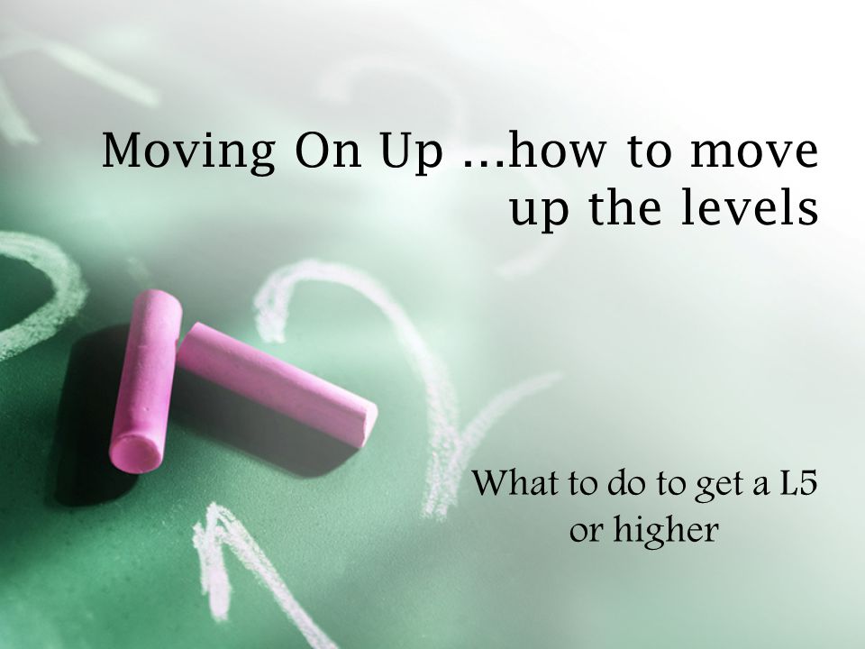 Moving On Up …how to move up the levels What to do to get a L5 or higher