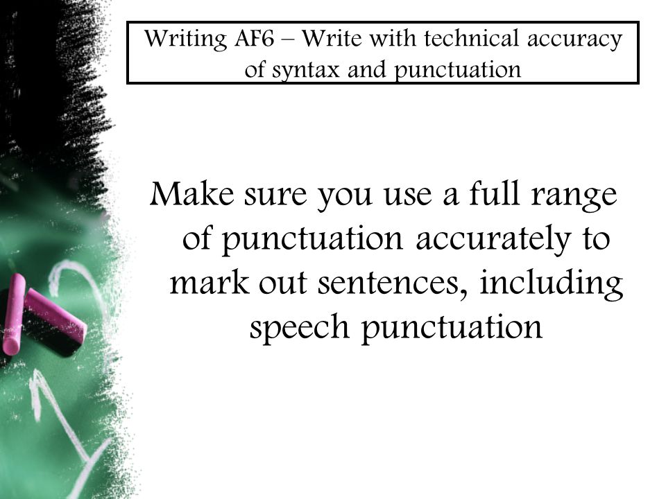 Writing AF6 – Write with technical accuracy of syntax and punctuation Make sure you use a full range of punctuation accurately to mark out sentences, including speech punctuation