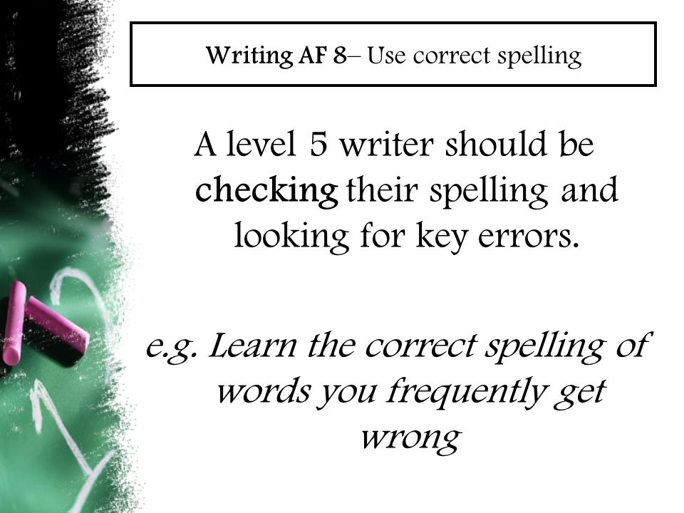 Writing AF 8– Use correct spelling A level 5 writer should be checking their spelling and looking for key errors.