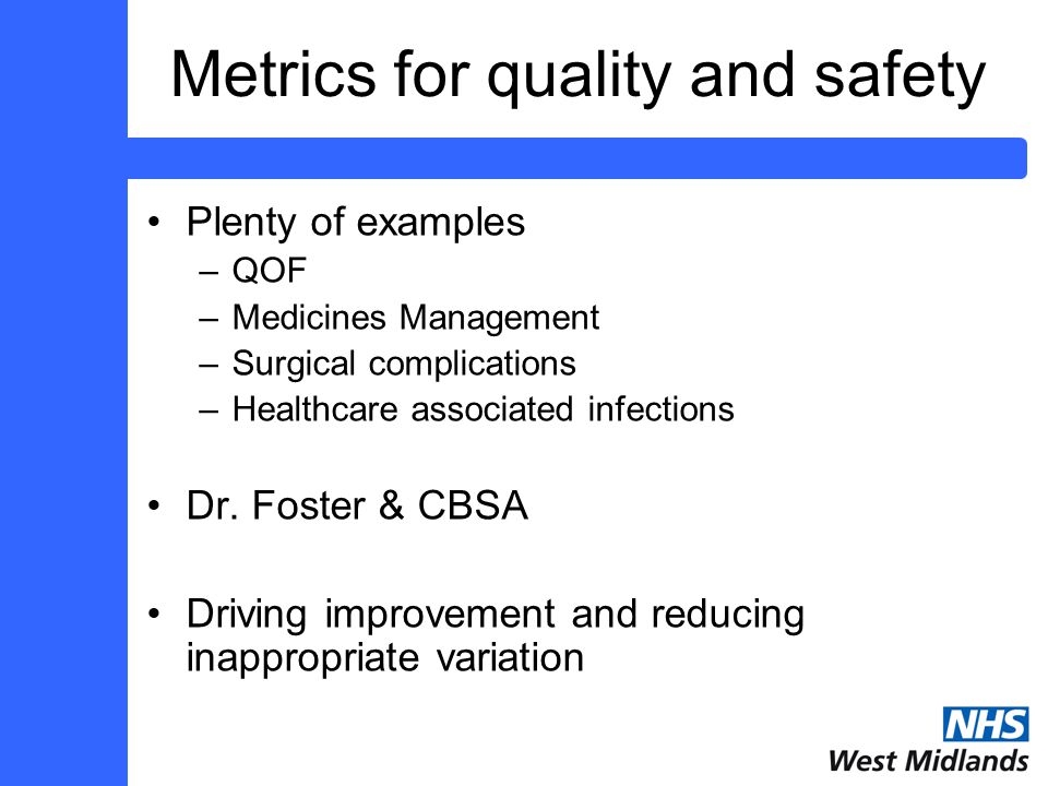Metrics for quality and safety Plenty of examples –QOF –Medicines Management –Surgical complications –Healthcare associated infections Dr.