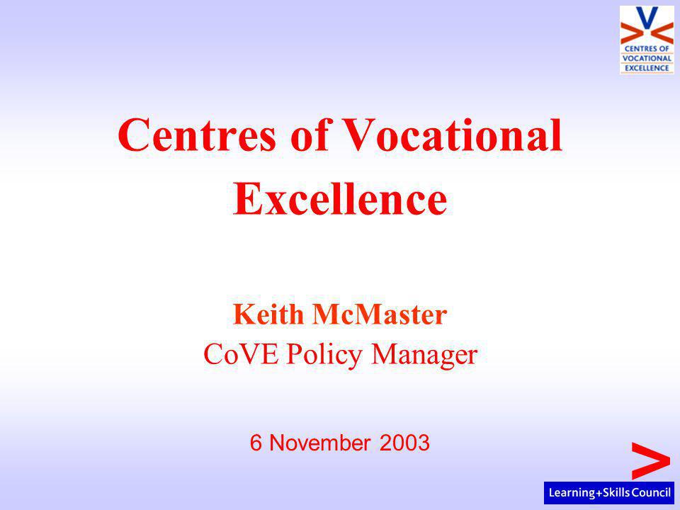 Centres of Vocational Excellence Keith McMaster CoVE Policy Manager 6 November 2003