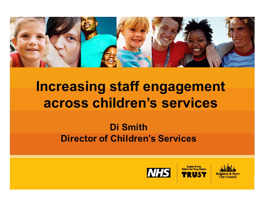 Increasing staff engagement across children’s services Di Smith Director of Children’s Services