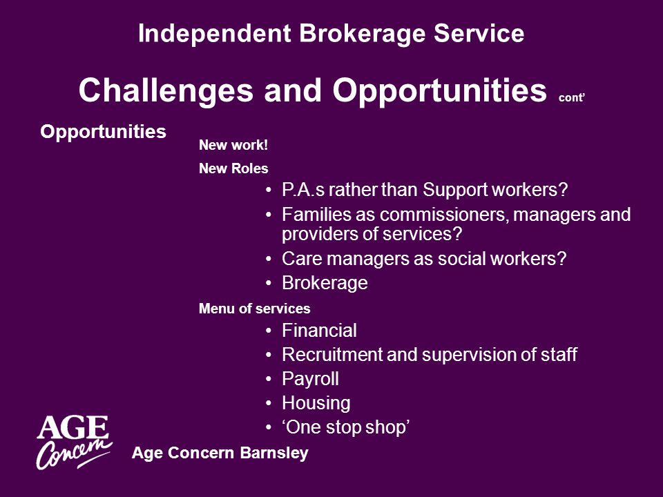 Age Concern Barnsley Independent Brokerage Service Challenges and Opportunities cont’ Opportunities New work.
