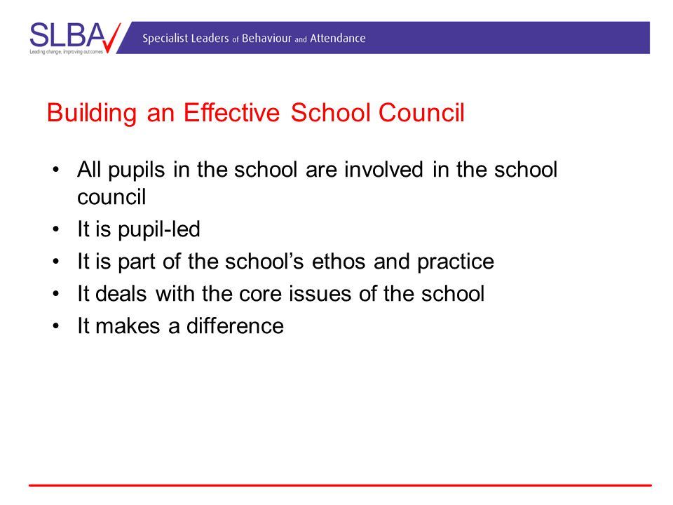 Building an Effective School Council All pupils in the school are involved in the school council It is pupil-led It is part of the school’s ethos and practice It deals with the core issues of the school It makes a difference
