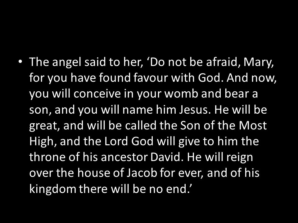 The angel said to her, ‘Do not be afraid, Mary, for you have found favour with God.