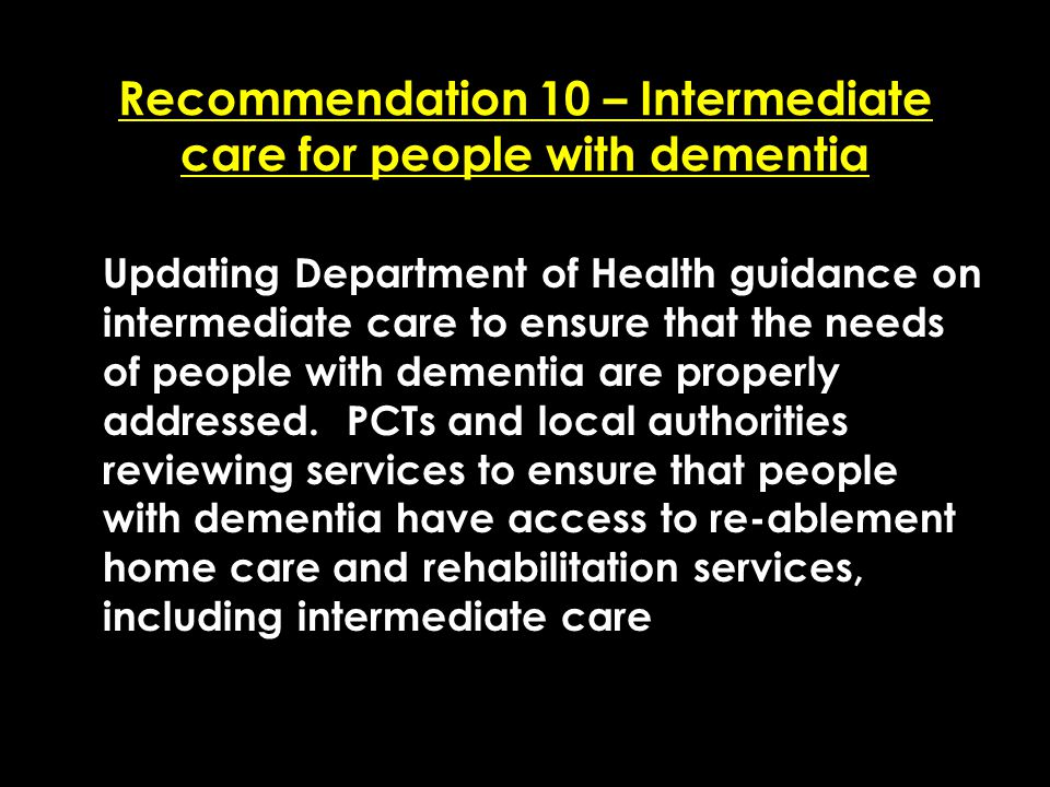 Add date of event here CSIP Region logo here Recommendation 10 – Intermediate care for people with dementia Updating Department of Health guidance on intermediate care to ensure that the needs of people with dementia are properly addressed.
