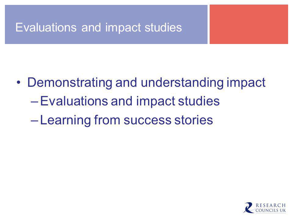 Evaluations and impact studies Demonstrating and understanding impact –Evaluations and impact studies –Learning from success stories