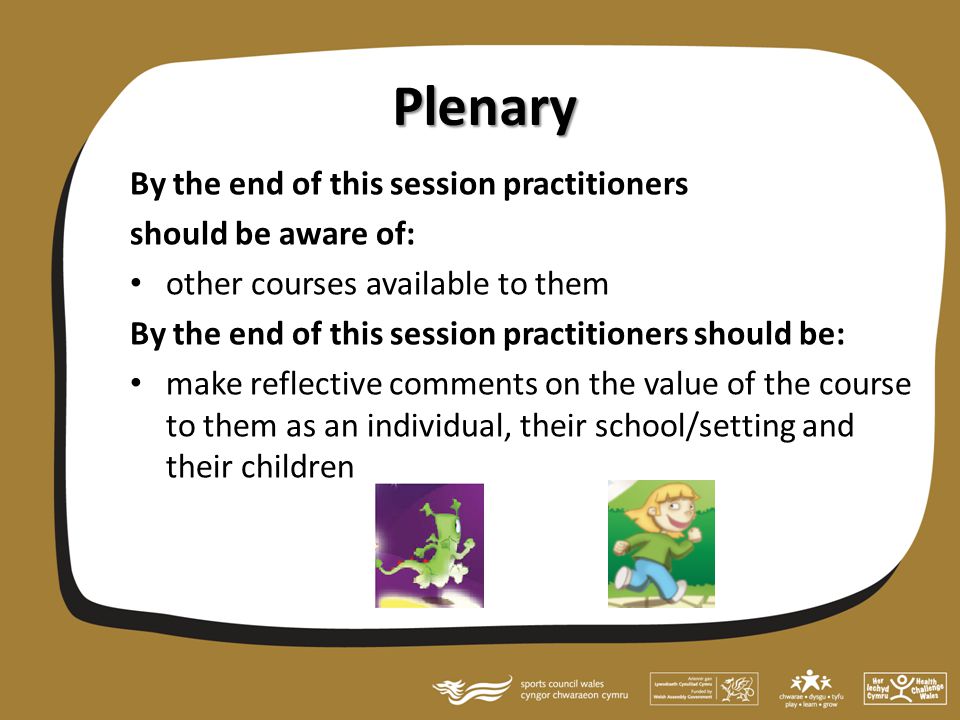 Plenary By the end of this session practitioners should be aware of: other courses available to them By the end of this session practitioners should be: make reflective comments on the value of the course to them as an individual, their school/setting and their children