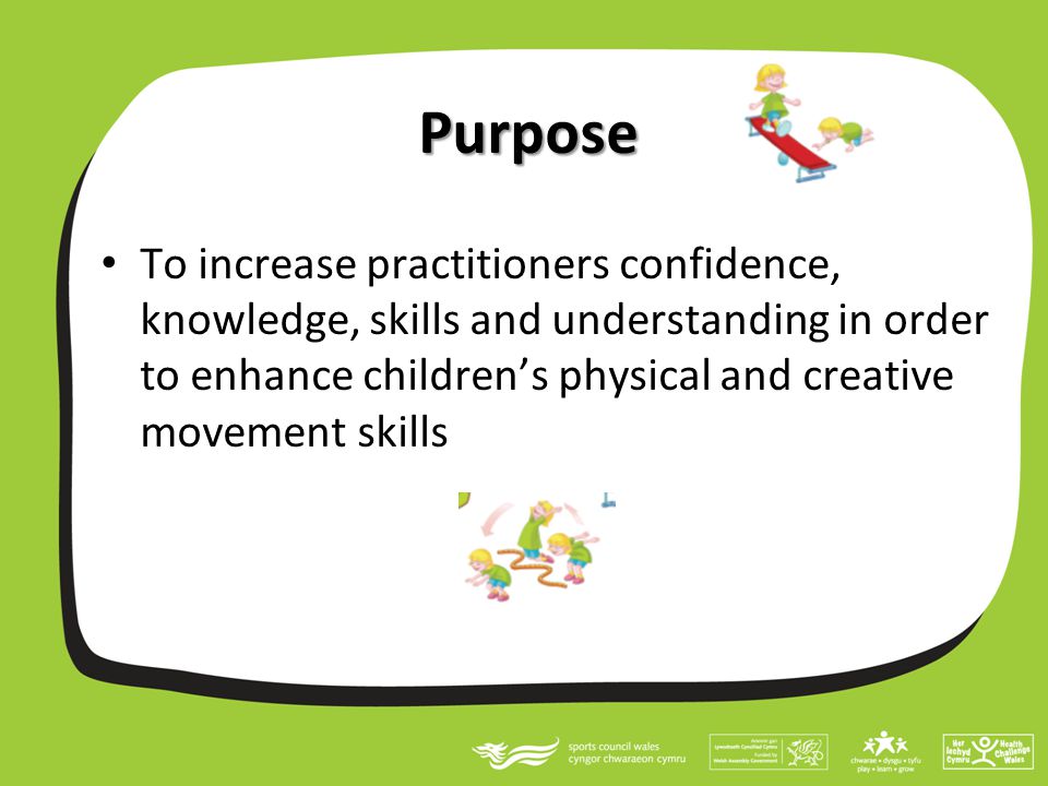 Purpose To increase practitioners confidence, knowledge, skills and understanding in order to enhance children’s physical and creative movement skills