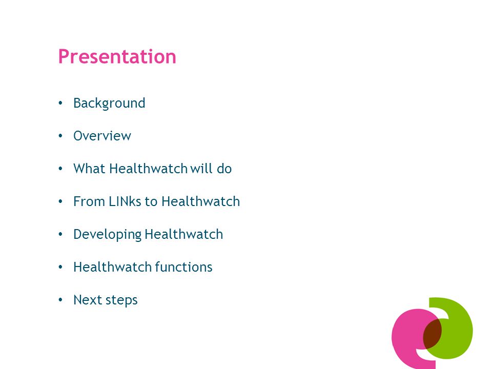 Presentation Background Overview What Healthwatch will do From LINks to Healthwatch Developing Healthwatch Healthwatch functions Next steps