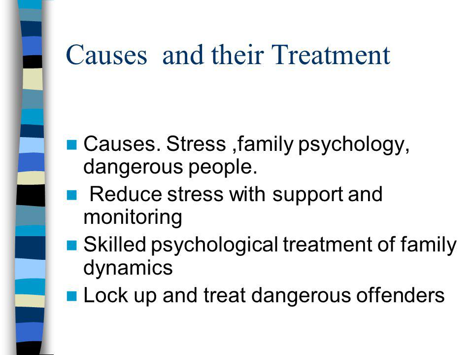 Causes and their Treatment Causes. Stress,family psychology, dangerous people.