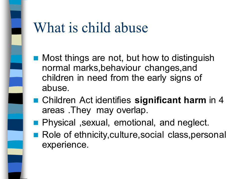 What is child abuse Most things are not, but how to distinguish normal marks,behaviour changes,and children in need from the early signs of abuse.