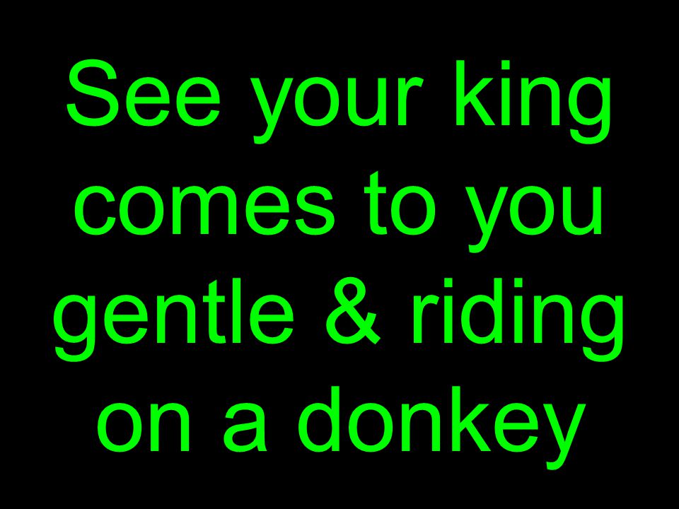 See your king comes to you gentle & riding on a donkey