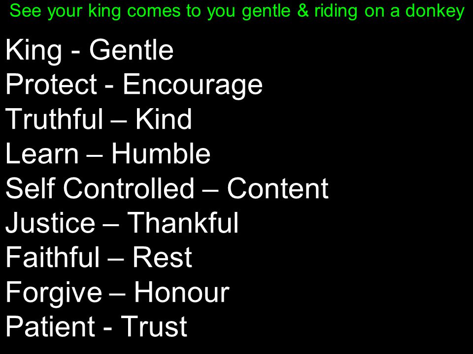 King - Gentle Protect - Encourage Truthful – Kind Learn – Humble Self Controlled – Content Justice – Thankful Faithful – Rest Forgive – Honour Patient - Trust