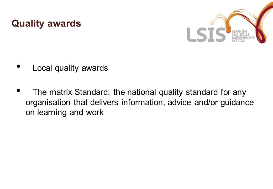 Quality awards Local quality awards The matrix Standard: the national quality standard for any organisation that delivers information, advice and/or guidance on learning and work