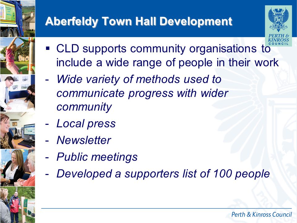 12 October 2014 Aberfeldy Town Hall Development  CLD supports community organisations to include a wide range of people in their work -Wide variety of methods used to communicate progress with wider community -Local press -Newsletter -Public meetings -Developed a supporters list of 100 people