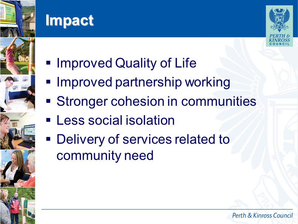 12 October 2014 Impact  Improved Quality of Life  Improved partnership working  Stronger cohesion in communities  Less social isolation  Delivery of services related to community need