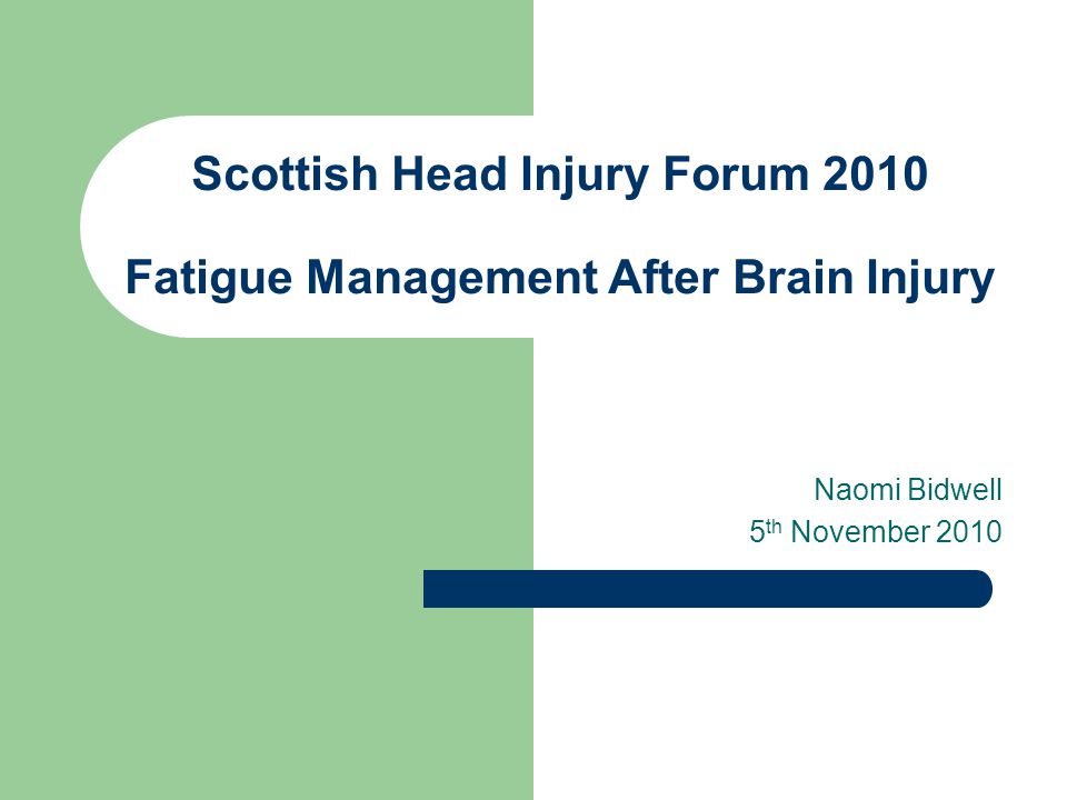 Scottish Head Injury Forum 2010 Fatigue Management After Brain Injury Naomi Bidwell 5 th November 2010