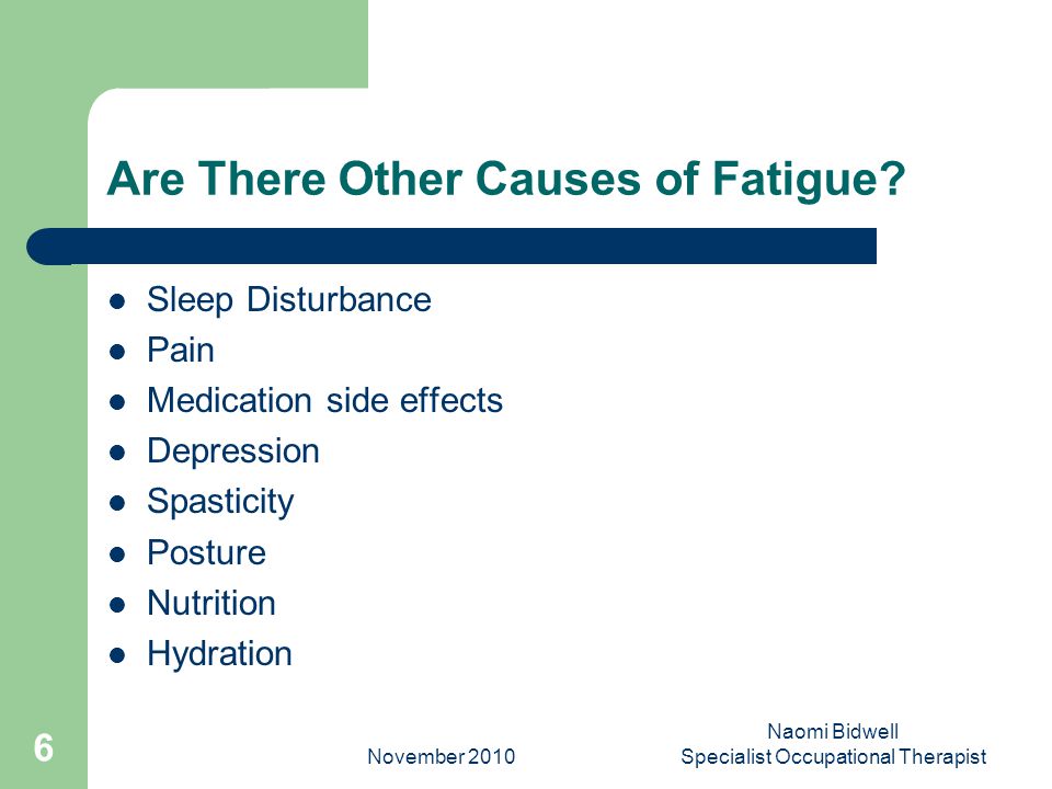 November 2010 Naomi Bidwell Specialist Occupational Therapist 6 Are There Other Causes of Fatigue.