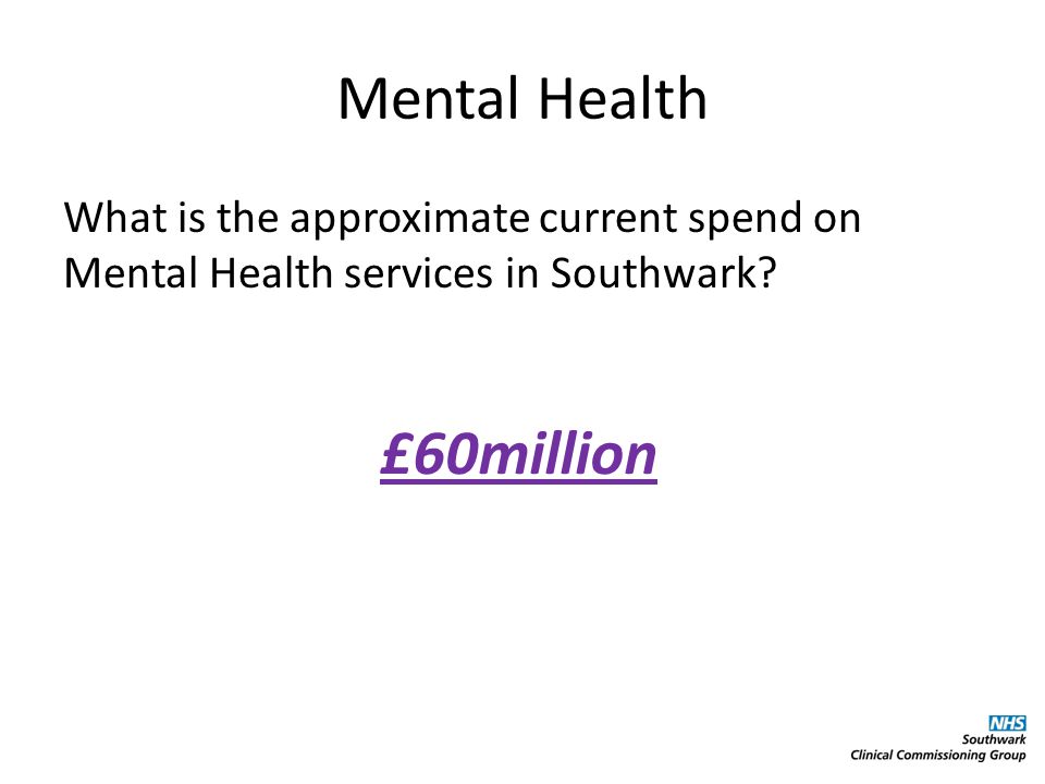 Mental Health What is the approximate current spend on Mental Health services in Southwark.