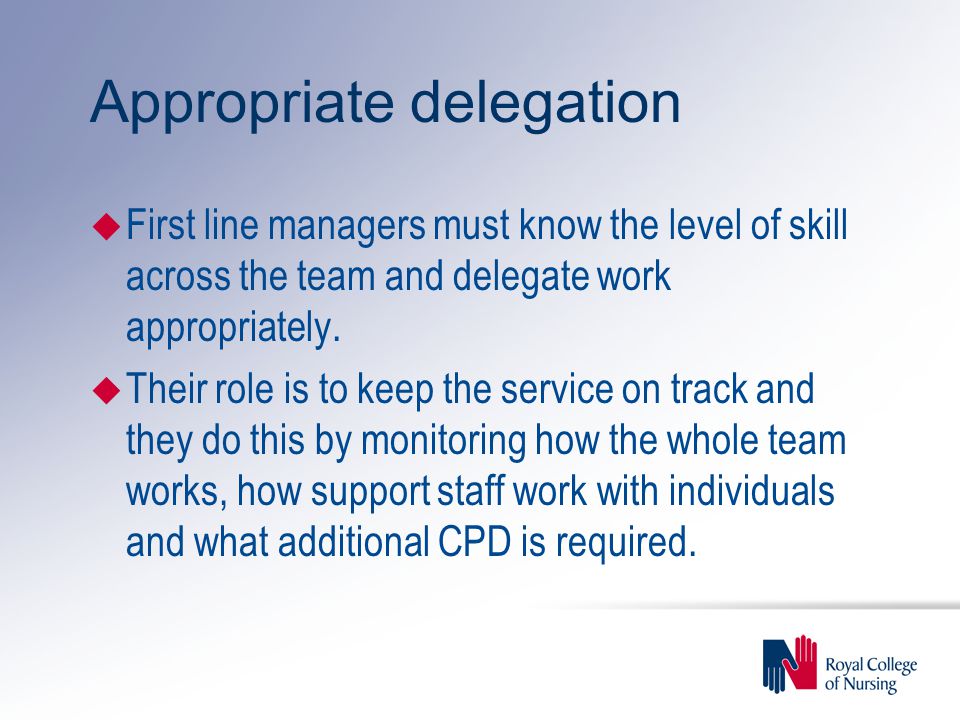 Appropriate delegation u First line managers must know the level of skill across the team and delegate work appropriately.
