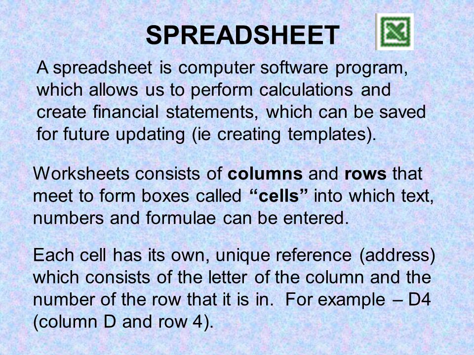 A spreadsheet is computer software program, which allows us to perform calculations and create financial statements, which can be saved for future updating (ie creating templates).