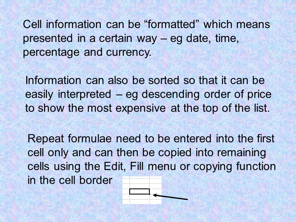 Cell information can be formatted which means presented in a certain way – eg date, time, percentage and currency.