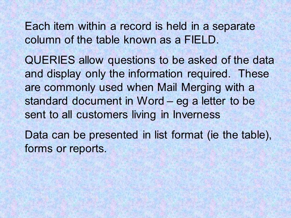 Each item within a record is held in a separate column of the table known as a FIELD.
