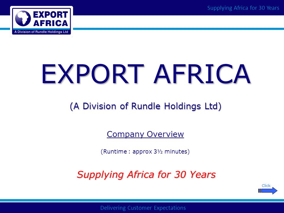 Delivering Customer Expectations Supplying Africa for 30 Years EXPORT AFRICA (A Division of Rundle Holdings Ltd) Company Overview (Runtime : approx 3½ minutes) Click Supplying Africa for 30 Years