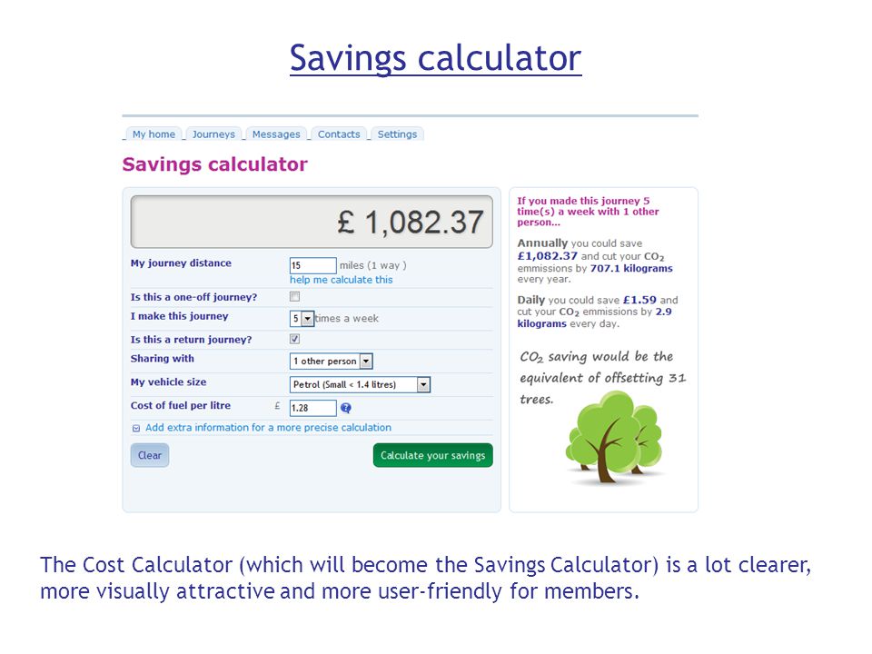 Savings calculator The Cost Calculator (which will become the Savings Calculator) is a lot clearer, more visually attractive and more user-friendly for members.